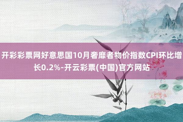 开彩彩票网好意思国10月奢靡者物价指数CPI环比增长0.2%-开云彩票(中国)官方网站