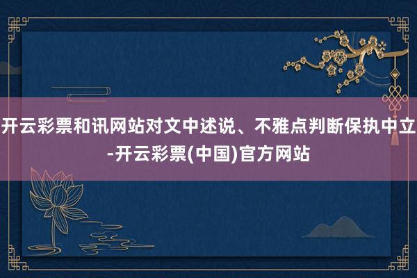 开云彩票和讯网站对文中述说、不雅点判断保执中立-开云彩票(中国)官方网站