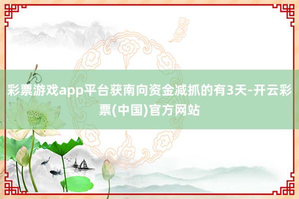 彩票游戏app平台获南向资金减抓的有3天-开云彩票(中国)官方网站