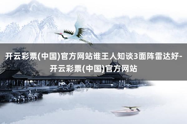 开云彩票(中国)官方网站谁王人知谈3面阵雷达好-开云彩票(中国)官方网站