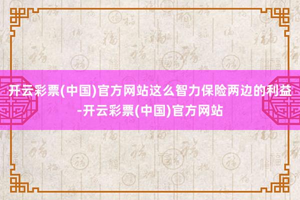 开云彩票(中国)官方网站这么智力保险两边的利益-开云彩票(中国)官方网站