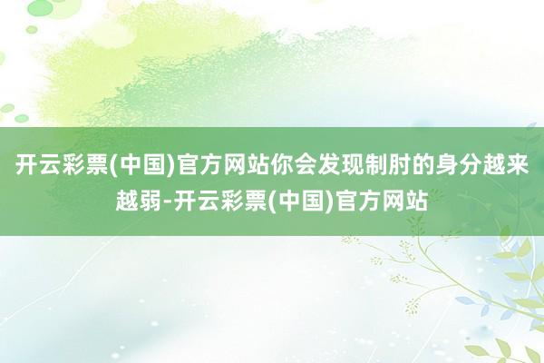 开云彩票(中国)官方网站你会发现制肘的身分越来越弱-开云彩票(中国)官方网站