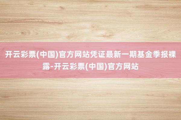 开云彩票(中国)官方网站凭证最新一期基金季报裸露-开云彩票(中国)官方网站