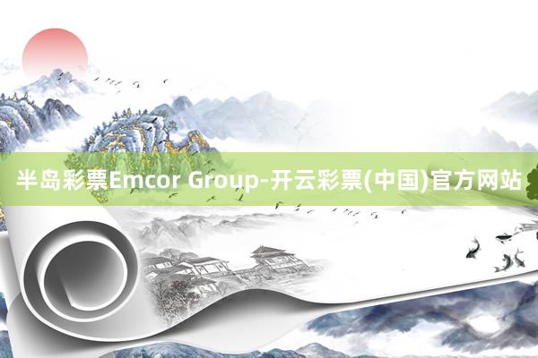 半岛彩票Emcor Group-开云彩票(中国)官方网站