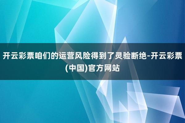 开云彩票咱们的运营风险得到了灵验断绝-开云彩票(中国)官方网站