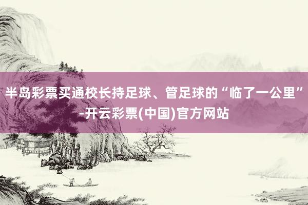 半岛彩票买通校长持足球、管足球的“临了一公里”-开云彩票(中国)官方网站