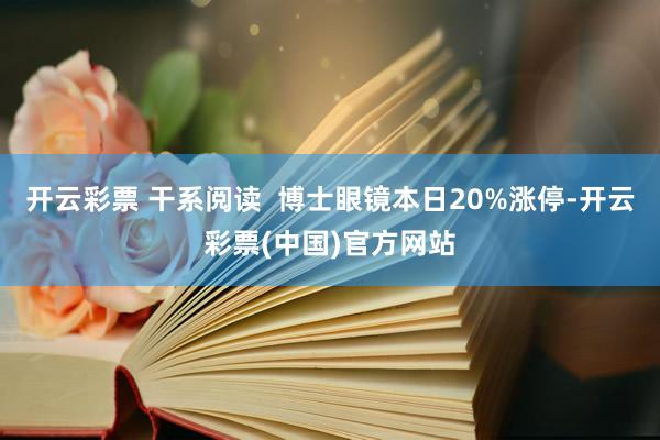 开云彩票 干系阅读  博士眼镜本日20%涨停-开云彩票(中国)官方网站