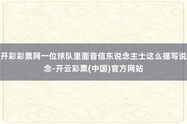 开彩彩票网一位球队里面音信东说念主士这么描写说念-开云彩票(中国)官方网站